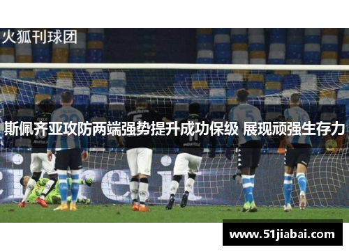 斯佩齐亚攻防两端强势提升成功保级 展现顽强生存力