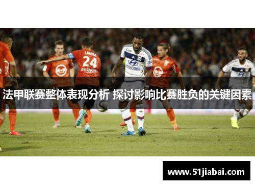 法甲联赛整体表现分析 探讨影响比赛胜负的关键因素