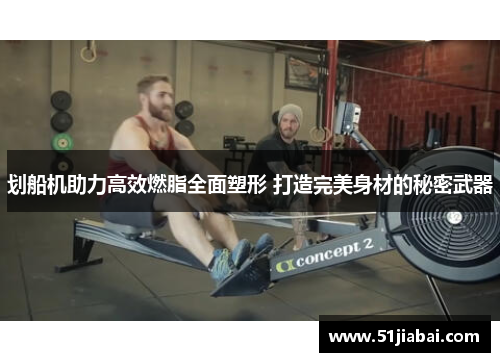 划船机助力高效燃脂全面塑形 打造完美身材的秘密武器