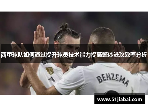 西甲球队如何通过提升球员技术能力提高整体进攻效率分析