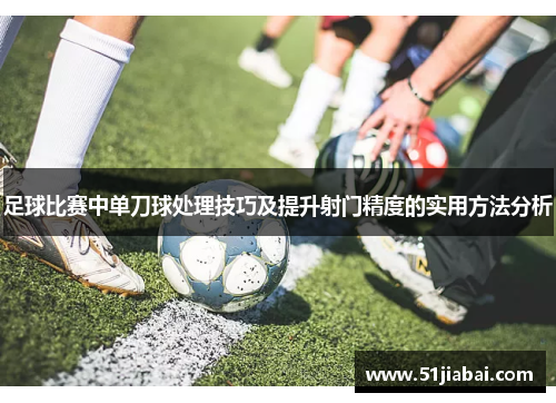 足球比赛中单刀球处理技巧及提升射门精度的实用方法分析
