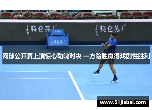 网球公开赛上演惊心动魄对决 一方险胜赢得戏剧性胜利