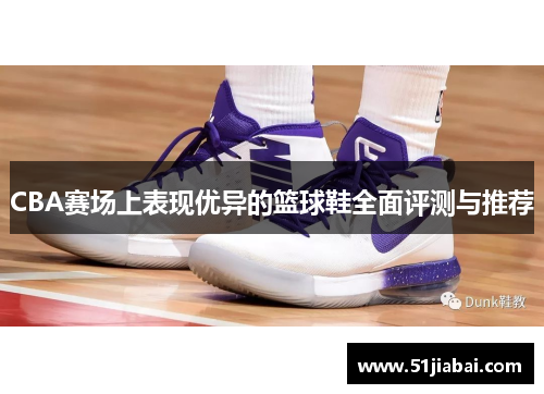 CBA赛场上表现优异的篮球鞋全面评测与推荐
