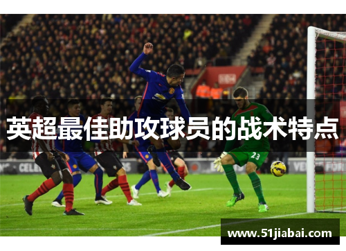 英超最佳助攻球员的战术特点