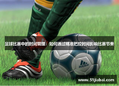足球比赛中的时间管理：如何通过精准把控时间影响比赛节奏