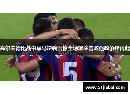 高尔夫德比战中黑马逆袭震惊全场爆冷击败强敌争锋再起