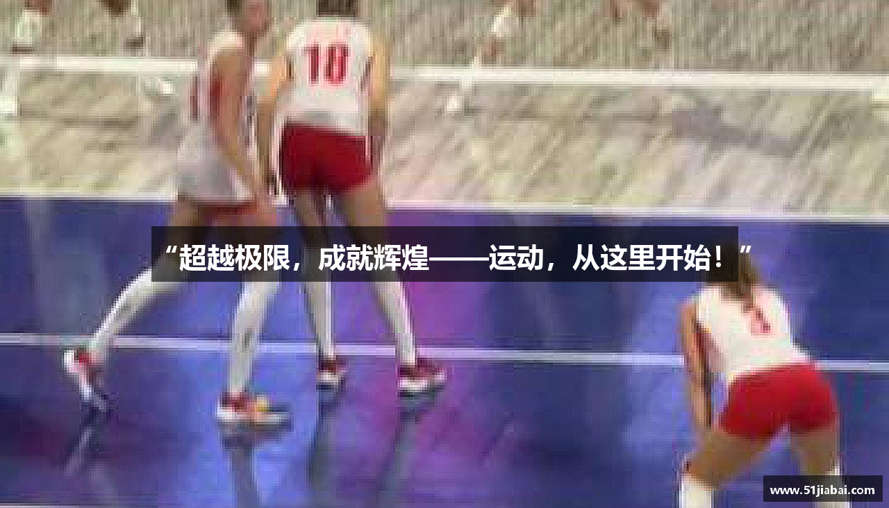 “超越极限，成就辉煌——运动，从这里开始！”